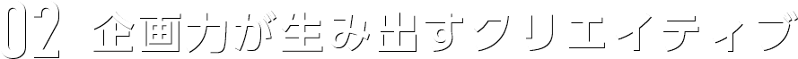 企画力が生み出すクリエイティブ
