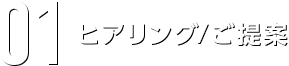 01ヒアリング/ご提案